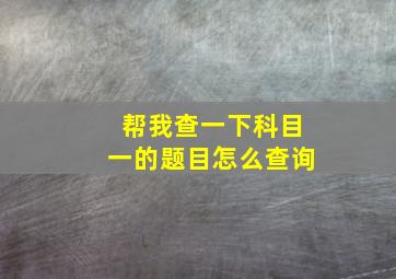 帮我查一下科目一的题目怎么查询