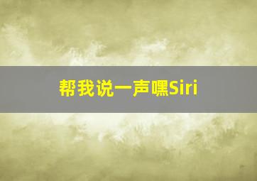 帮我说一声嘿Siri