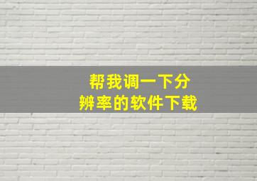 帮我调一下分辨率的软件下载