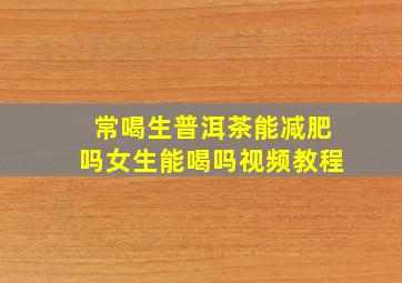 常喝生普洱茶能减肥吗女生能喝吗视频教程