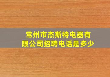 常州市杰斯特电器有限公司招聘电话是多少