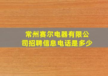 常州赛尔电器有限公司招聘信息电话是多少