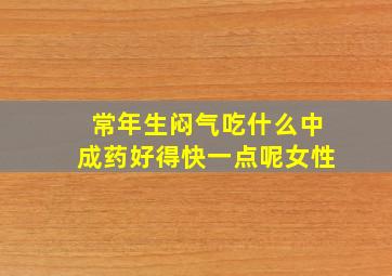 常年生闷气吃什么中成药好得快一点呢女性