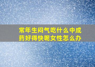 常年生闷气吃什么中成药好得快呢女性怎么办