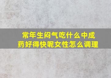 常年生闷气吃什么中成药好得快呢女性怎么调理