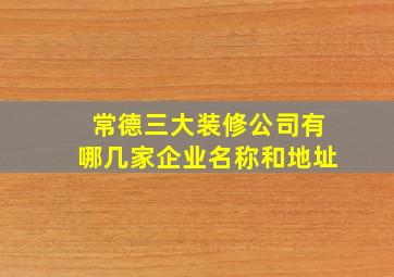 常德三大装修公司有哪几家企业名称和地址