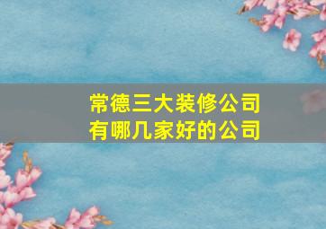 常德三大装修公司有哪几家好的公司