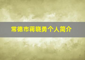 常德市蒋晓勇个人简介