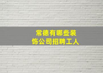 常德有哪些装饰公司招聘工人