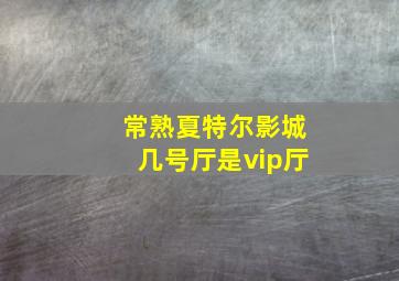 常熟夏特尔影城几号厅是vip厅