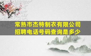 常熟市杰特制衣有限公司招聘电话号码查询是多少