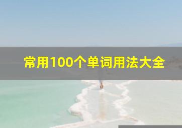 常用100个单词用法大全