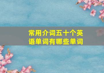 常用介词五十个英语单词有哪些单词