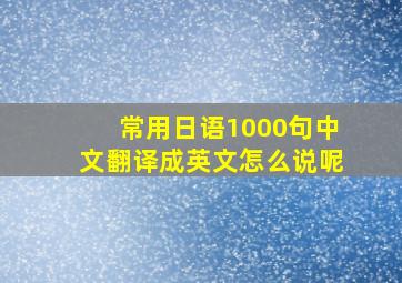 常用日语1000句中文翻译成英文怎么说呢