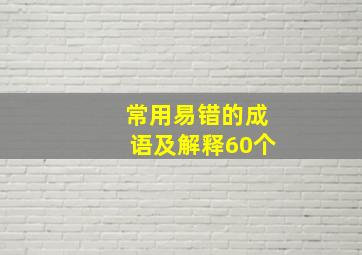 常用易错的成语及解释60个