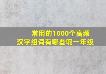 常用的1000个高频汉字组词有哪些呢一年级