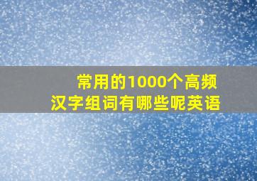 常用的1000个高频汉字组词有哪些呢英语