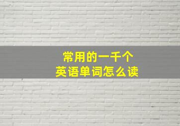 常用的一千个英语单词怎么读