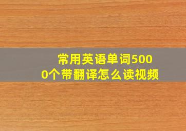 常用英语单词5000个带翻译怎么读视频