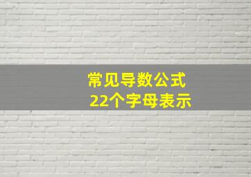 常见导数公式22个字母表示