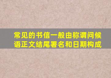 常见的书信一般由称谓问候语正文结尾署名和日期构成