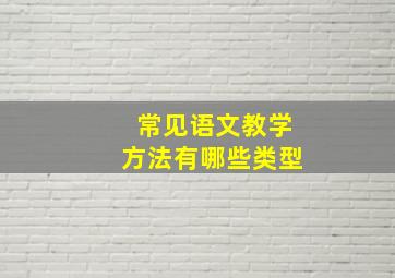 常见语文教学方法有哪些类型