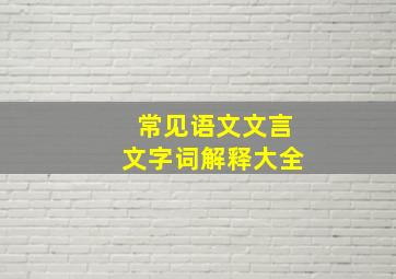 常见语文文言文字词解释大全