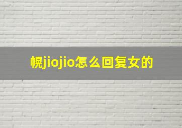 幌jiojio怎么回复女的