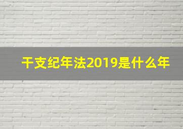 干支纪年法2019是什么年