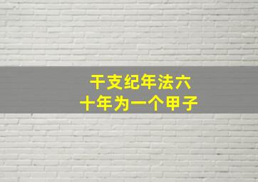 干支纪年法六十年为一个甲子