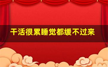 干活很累睡觉都缓不过来