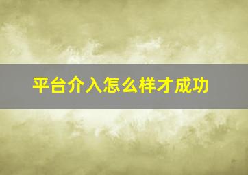 平台介入怎么样才成功