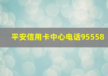 平安信用卡中心电话95558