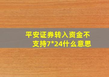 平安证券转入资金不支持7*24什么意思