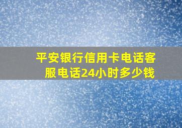 平安银行信用卡电话客服电话24小时多少钱