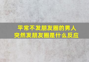 平常不发朋友圈的男人突然发朋友圈是什么反应