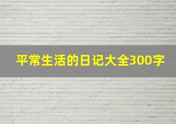 平常生活的日记大全300字