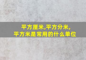 平方厘米,平方分米,平方米是常用的什么单位