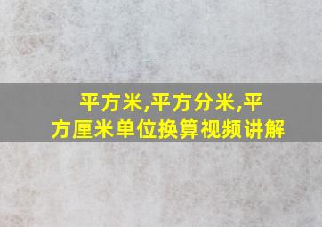 平方米,平方分米,平方厘米单位换算视频讲解