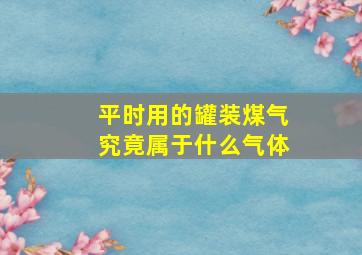 平时用的罐装煤气究竟属于什么气体