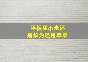 平板买小米还是华为还是苹果