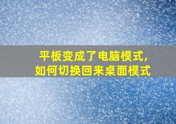 平板变成了电脑模式,如何切换回来桌面模式