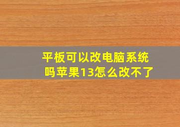 平板可以改电脑系统吗苹果13怎么改不了