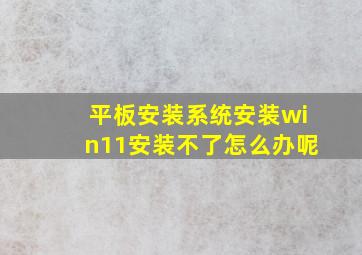 平板安装系统安装win11安装不了怎么办呢