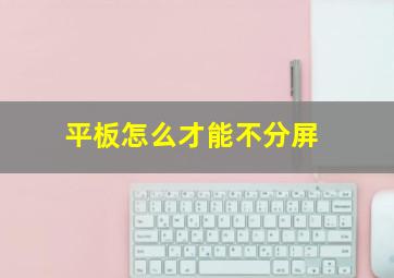 平板怎么才能不分屏