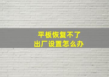 平板恢复不了出厂设置怎么办