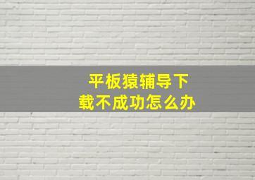 平板猿辅导下载不成功怎么办