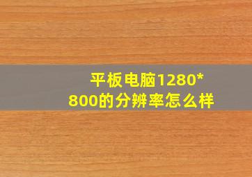 平板电脑1280*800的分辨率怎么样