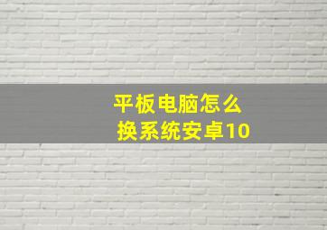 平板电脑怎么换系统安卓10