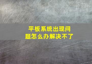 平板系统出现问题怎么办解决不了